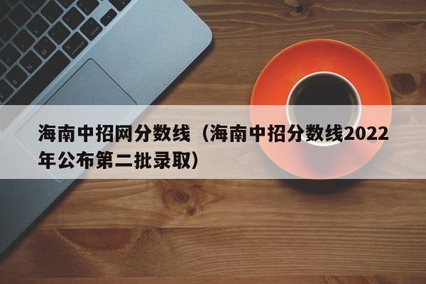 海南中招网分数线（海南中招分数线2022年公布第二批录取）