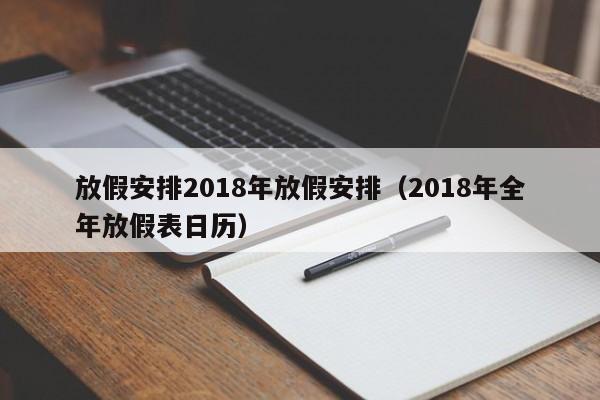 放假安排2018年放假安排（2018年全年放假表日历）